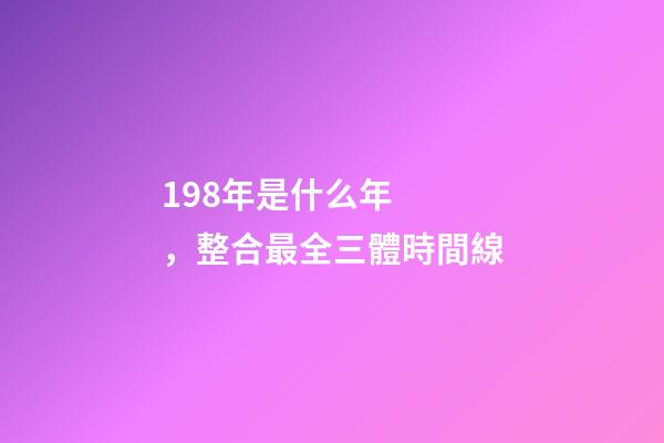 198年是什么年，整合最全三體時間線-第1張-觀點-玄機派